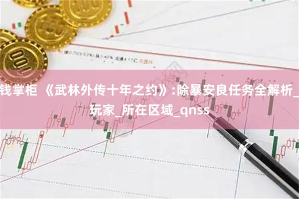 钱掌柜 《武林外传十年之约》:除暴安良任务全解析_玩家_所在区域_qnss