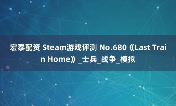 宏泰配资 Steam游戏评测 No.680《Last Train Home》_士兵_战争_模拟
