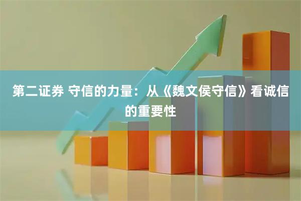 第二证券 守信的力量：从《魏文侯守信》看诚信的重要性